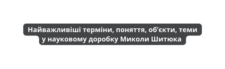 Найважливіші терміни поняття об єкти теми у науковому доробку Миколи Шитюка